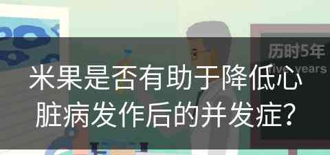 米果是否有助于降低心脏病发作后的并发症？